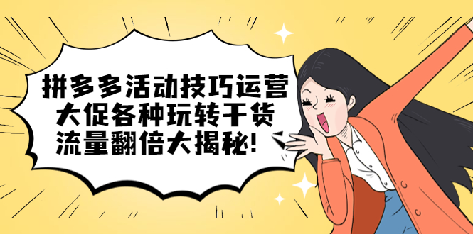 【副业项目5521期】拼多多活动技巧运营：大促各种玩转干货，流量翻倍大揭秘-聚英社副业网