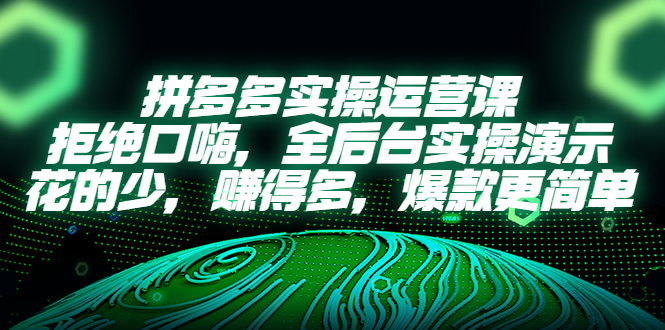 【副业项目5526期】拼多多实操运营课：拒绝口嗨，全后台实操演示，花的少，赚得多，爆款更简单-聚英社副业网