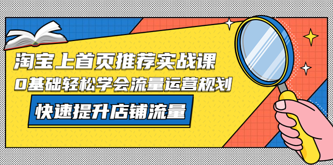 【副业项目5536期】淘宝上首页/推荐实战课：0基础轻松学会流量运营规划，快速提升店铺流量-聚英社副业网