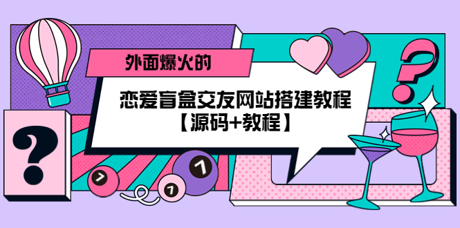 【副业项目5538期】外面爆火的恋爱盲盒交友网站搭建教程【源码+教程】-聚英社副业网