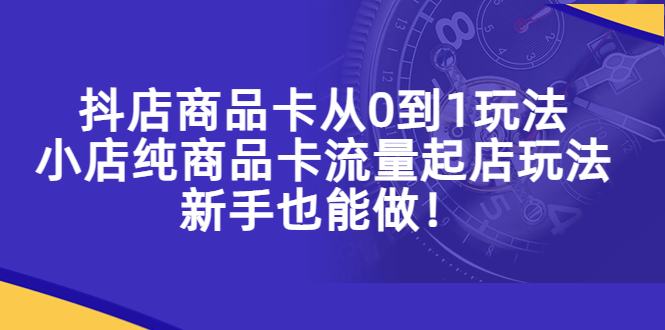 【副业项目5544期】抖店商品卡从0到1玩法，小店纯商品卡流量起店玩法，新手也能做-聚英社副业网