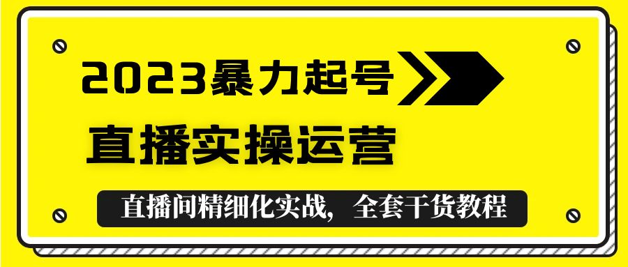 【副业项目5568期】2023暴力起号+直播实操运营，全套直播间精细化实战，全套干货教程-聚英社副业网