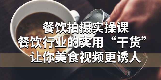 【副业项目5579期】餐饮拍摄实操课：餐饮行业的实用“干货”让你美食视频更诱人-聚英社副业网