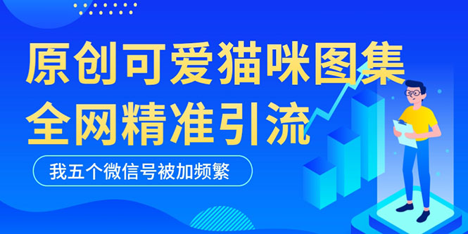 【副业项目5588期】黑科技纯原创可爱猫咪图片，全网精准引流，实操5个VX号被加频繁-聚英社副业网