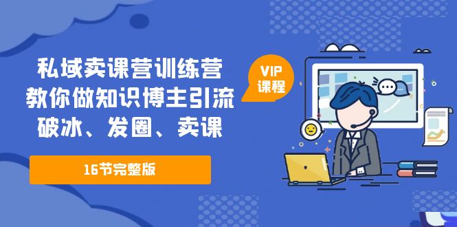 【副业项目5591期】私域卖课营训练营：教你做知识博主引流、破冰、发圈、卖课（16节课完整版）-聚英社副业网