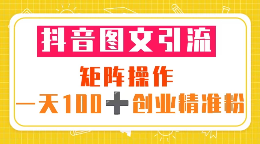 【副业项目5603期】抖音图文引流 矩阵操作 一天100+创业精准粉（5节视频课+素材模板）-聚英社副业网