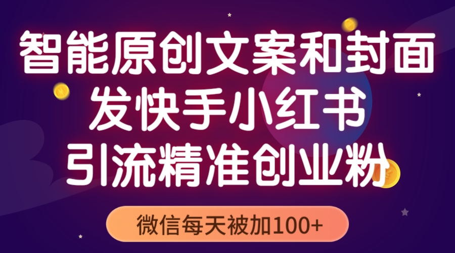 【副业项目5606期】智能原创封面和创业文案，快手小红书引流精准创业粉，微信每天被加100+-聚英社副业网