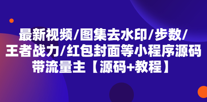 【副业项目5608期】最新视频/图集去水印/步数/王者战力/红包封面等 带流量主(小程序源码+教程)-聚英社副业网