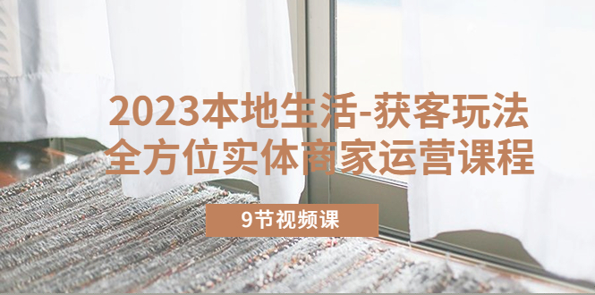 【副业项目5802期】2023本地生活-获客玩法，全方位实体商家运营课程（9节视频课）-聚英社副业网