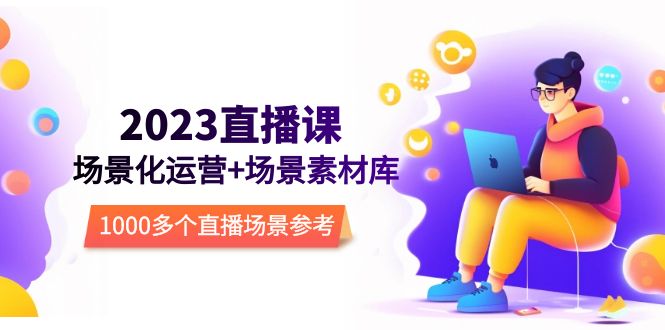 【副业项目5710期】2023直播-场景化运营+场景素材库，1000多个直播场景参考-聚英社副业网