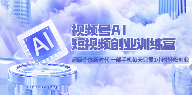 【副业项目5863期】视频号AI短视频创业训练营 超级个体新时代 一部手机每天只需1小时轻松创业-聚英社副业网