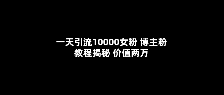 【副业项目5716期】一天引流10000女粉，博主粉教程揭秘（价值两万）-聚英社副业网