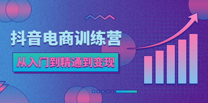 【副业项目5717期】抖音电商训练营：从入门到精通，从账号定位到流量变现，抖店运营实操-聚英社副业网