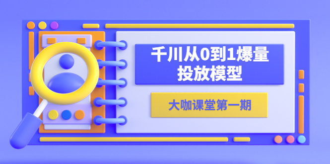 【副业项目5922期】蝉妈妈-大咖课堂第一期，千川从0到1爆量投放模型（23节视频课）-聚英社副业网