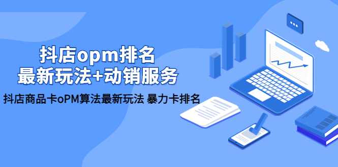 【副业项目5946期】抖店/opm排名/最新玩法+动销服务，抖店商品卡oPM算法最新玩法 暴力卡排名-聚英社副业网