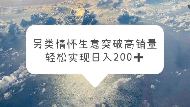 【副业项目5948期】另类情怀信息差生意，突破高销量，轻松实现日入200+-聚英社副业网