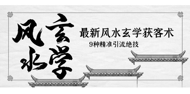 【副业项目5952期】最新风水玄学-获客术，9种精准引流绝技（专题课）-聚英社副业网