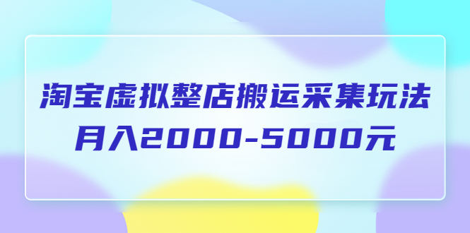 【副业项目5953期】淘宝虚拟整店搬运采集玩法分享课：月入2000-5000元（5节课）-聚英社副业网