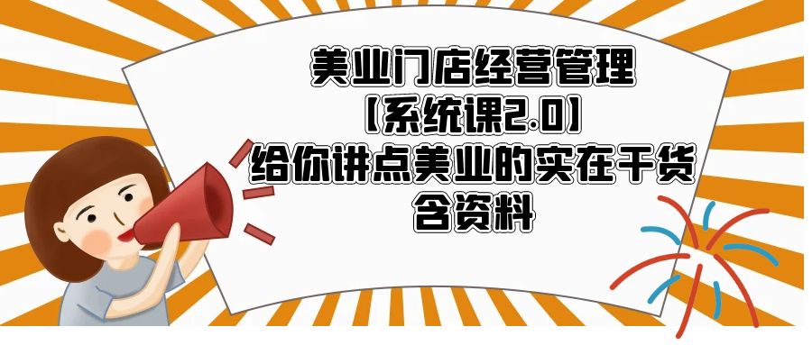 【副业项目5794期】美业门店经营管理【系统课2.0】给你讲点美业的实在干货，含资料-聚英社副业网