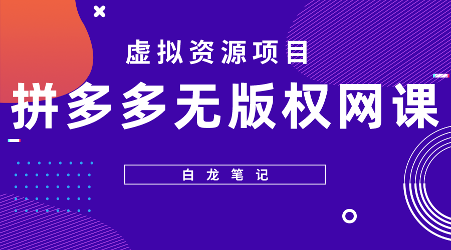 【副业项目5694期】【白龙笔记】拼多多无版权网课项目，月入5000的长期项目，玩法详细拆解-聚英社副业网