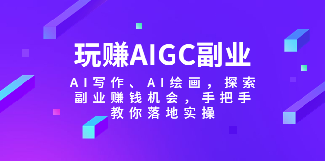 【副业项目5941期】玩赚AIGC副业-AI写作、AI绘画，探索副业赚钱机会，手把手教你落地实操-聚英社副业网