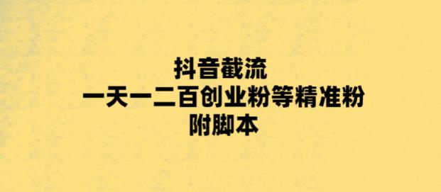 【副业项目5943期】最新抖音截流玩法，一天轻松引流一二百创业精准粉，附脚本+玩法-聚英社副业网