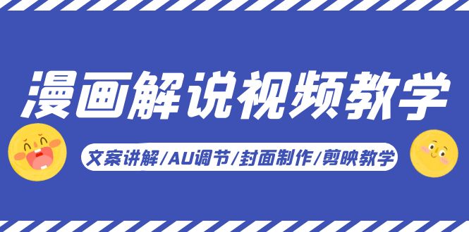 【副业项目5945期】漫画解说-视频教学基础课：文案讲解/AU调节/封面制作/剪映教学！-聚英社副业网