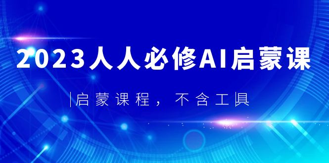 【副业项目5736期】2023人人必修·AI启蒙课，启蒙课程，不含工具-聚英社副业网