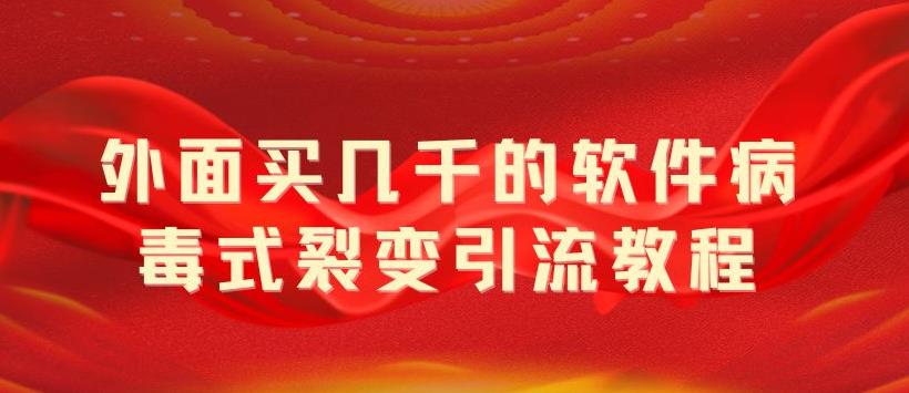 【副业项目5787期】外面卖几千的软件病毒式裂变引流教程，病毒式无限吸引精准粉丝【揭秘】-聚英社副业网