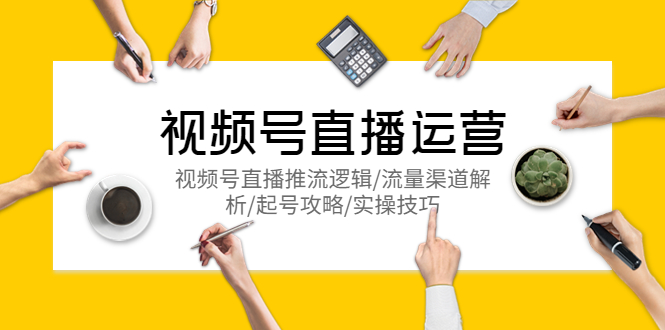 【副业项目5788期】视频号直播运营，视频号直播推流逻辑/流量渠道解析/起号攻略/实操技巧-聚英社副业网