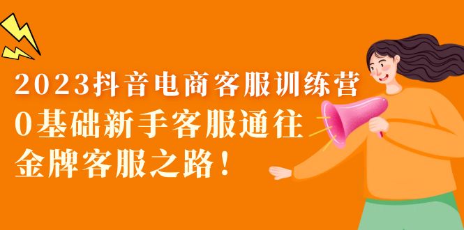 【副业项目5750期】2023抖音·电商客服训练营：0基础新手客服通往金牌客服之路-聚英社副业网