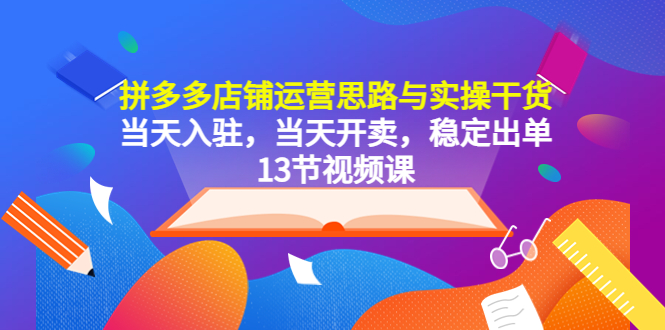 【副业项目5757期】拼多多店铺运营思路与实操干货，当天入驻，当天开卖，稳定出单（13节课）-聚英社副业网