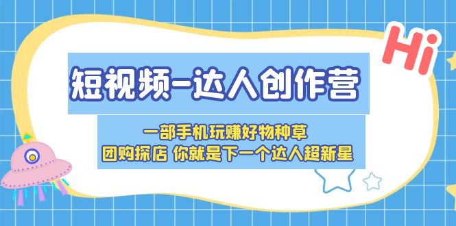 【副业项目5707期】短视频-达人创作营 一部手机玩赚好物种草 团购探店 你就是下一个达人超新星-聚英社副业网