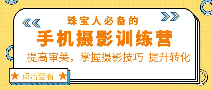 【副业项目5844期】珠/宝/人必备的手机摄影训练营第7期：提高审美，掌握摄影技巧 提升转化-聚英社副业网
