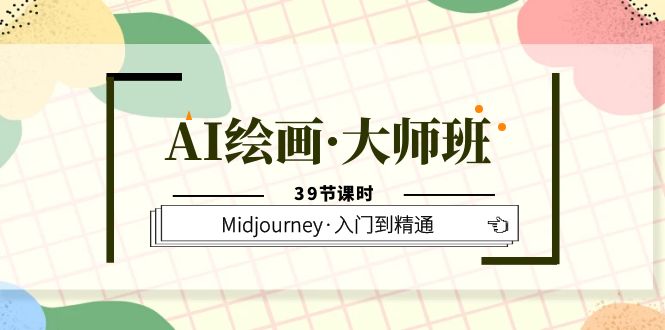 【副业项目6193期】AI绘画·大师班，Midjourney·入门到精通（39节课时）-聚英社副业网