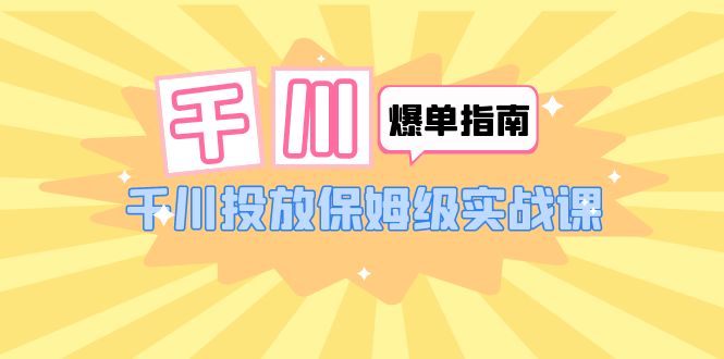 【副业项目6184期】千川-爆单实战指南：千川投放保姆级实战课（22节课时）-聚英社副业网