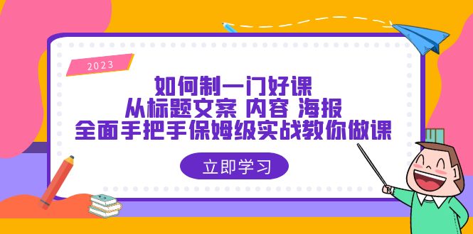 【副业项目6273期】如何制一门·好课：从标题文案 内容 海报，全面手把手保姆级实战教你做课-聚英社副业网