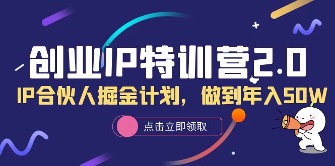 【副业项目6199期】创业IP特训营2.0，IP合伙人掘金计划，做到年入50W-聚英社副业网