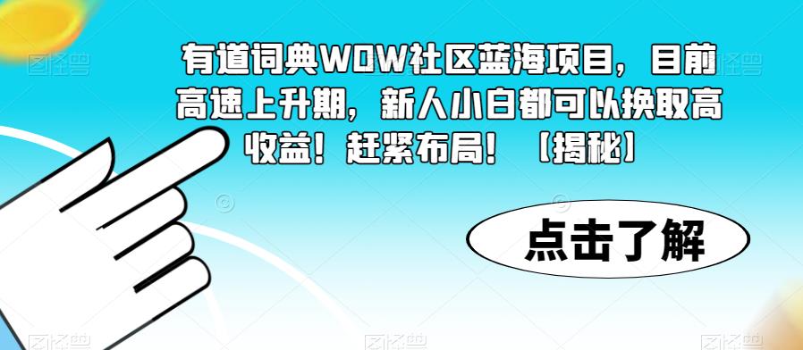 【副业项目6108期】有道词典WOW社区蓝海项目，目前高速上升期，新人小白都可以换取高收益！赶紧布局！【揭秘】-聚英社副业网