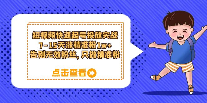 【副业项目6221期】短视频快速起号·投放实战：7-15天涨精准粉1w+，告别无效粉丝，只做精准粉-聚英社副业网