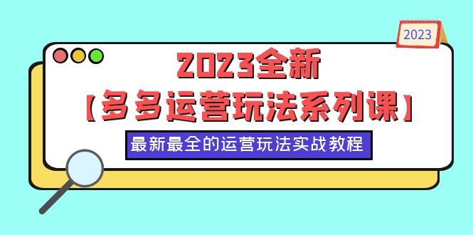 【副业项目6170期】2023全新【多多运营玩法系列课】，最新最全的运营玩法，50节实战教程-聚英社副业网