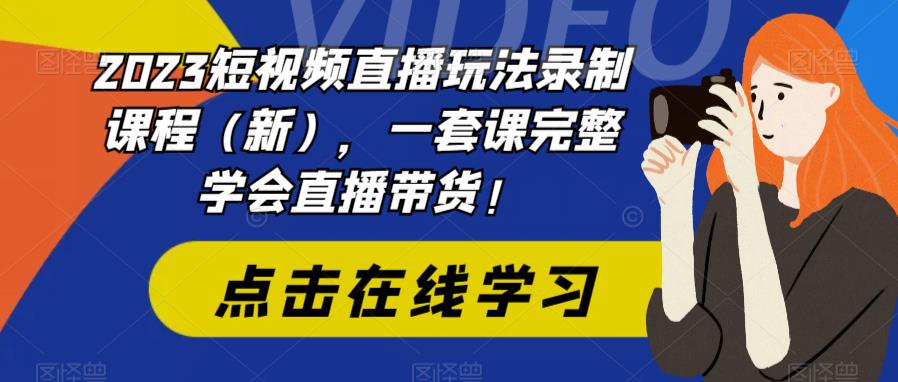 【副业项目6293期】2023短视频直播玩法录制课程（新），一套课完整学会直播带货！-聚英社副业网