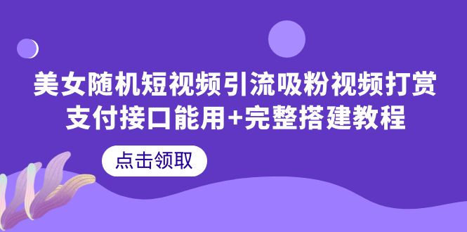 【副业项目6334期】美女随机短视频引流吸粉视频打赏支付接口能用+完整搭建教程-聚英社副业网