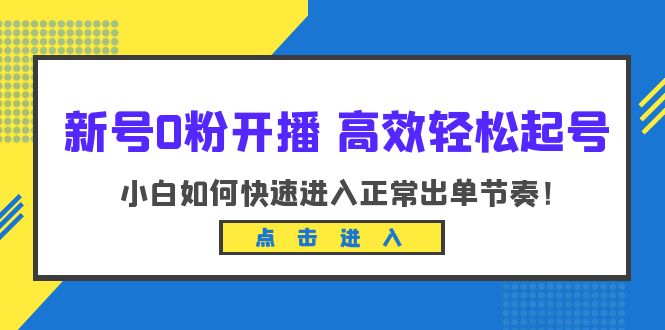 【副业项目6303期】新号0粉开播-高效轻松起号：小白如何快速进入正常出单节奏（10节课）-聚英社副业网