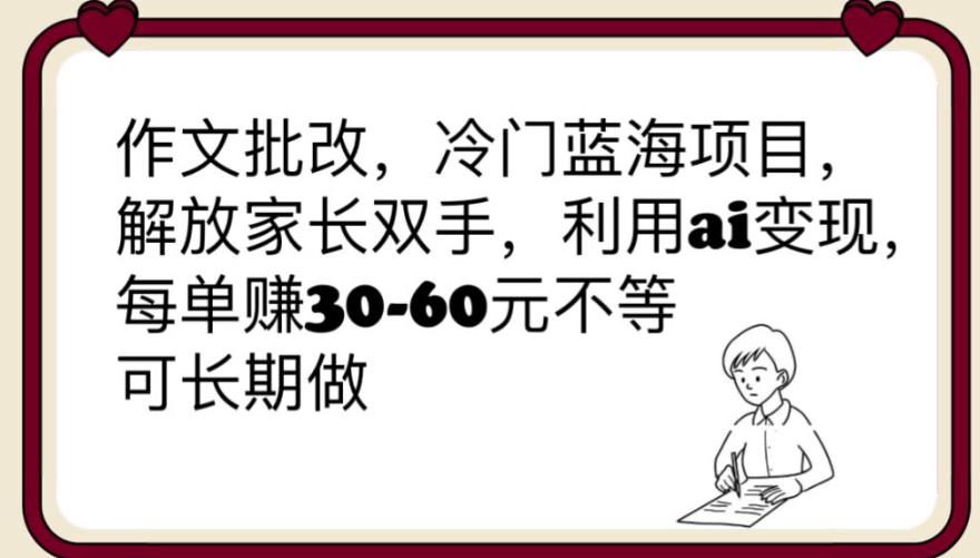 【副业项目6340期】作文批改，冷门蓝海项目，解放家长双手，利用ai变现，每单赚30-60元不等【揭秘】-聚英社副业网