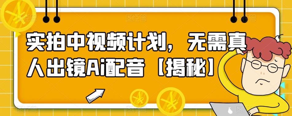 【副业项目6165期】实拍中视频计划，无需真人出镜Ai配音【揭秘】-聚英社副业网