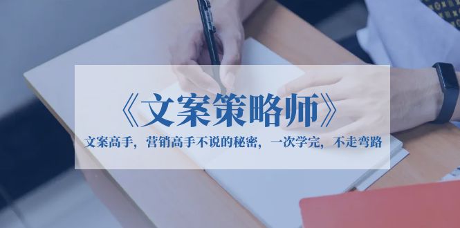 【副业项目6309期】《文案策略师》文案高手，营销高手不说的秘密，一次学完，不走弯路-聚英社副业网