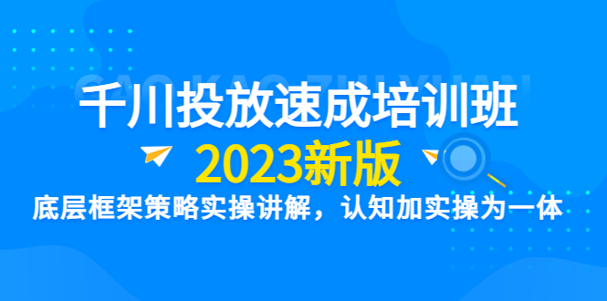 【副业项目6255期】千川投放速成培训班【2023新版】底层框架策略实操讲解，认知加实操为一体-聚英社副业网