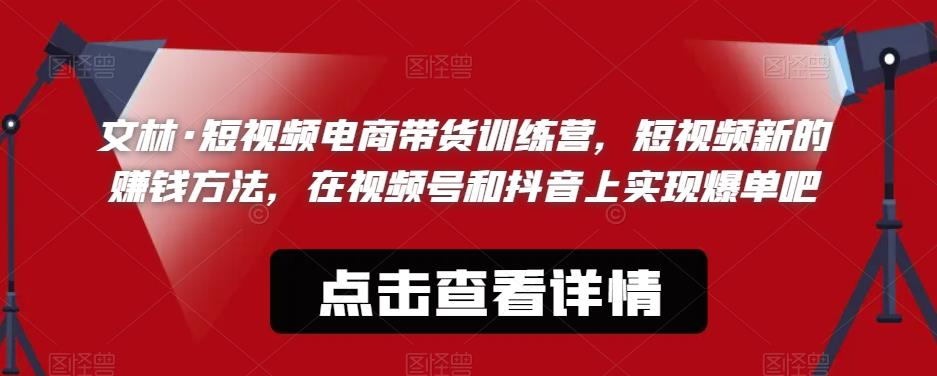 【副业项目6318期】文林·短‮频视‬电商带‮训货‬练营，短视频‮的新‬赚钱方法，在视‮号频‬和抖音‮实上‬现爆单吧-聚英社副业网
