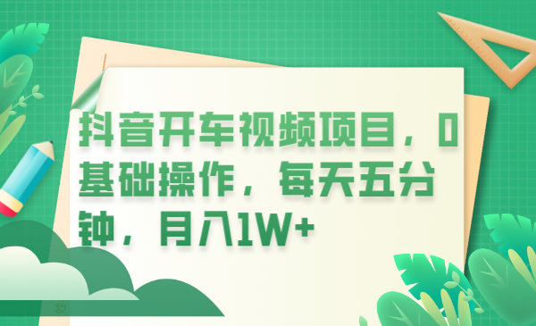 【副业项目6247期】抖音开车视频项目，0基础操作，每天五分钟，月入1W+-聚英社副业网